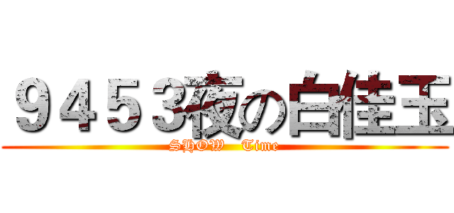 ９４５３夜の白佳玉 (SHOW   Time)