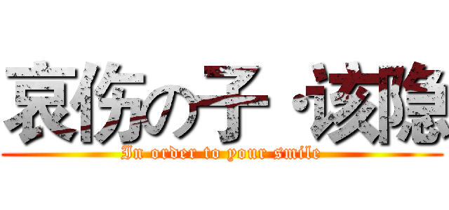 哀伤の子·该隐 (In order to your smile)