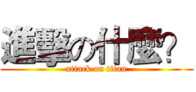 進擊の什麼？ (attack on titan)
