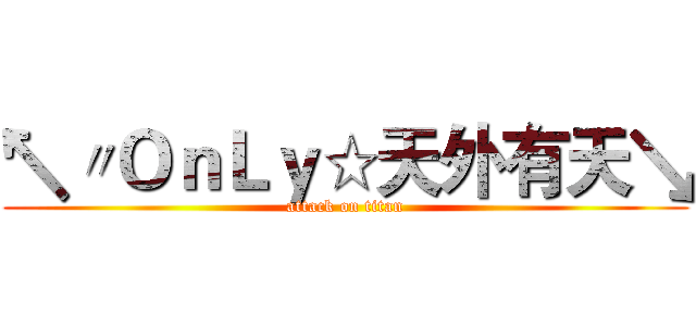 ↖〃ＯｎＬｙ☆天外有天↘ (attack on titan)