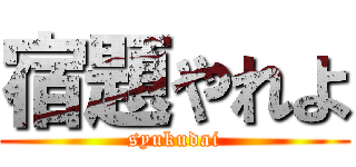 宿題やれよ (syukudai)