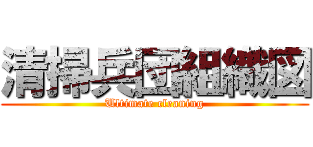 清掃兵団組織図 (Ultimate cleaning)