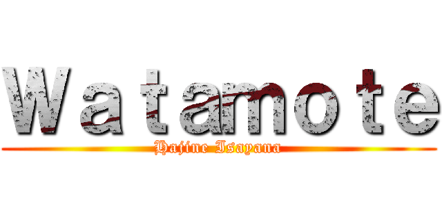 Ｗａｔａｍｏｔｅ (Hajine Isayana)