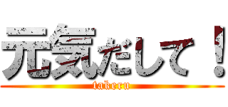 元気だして！ (takeru)