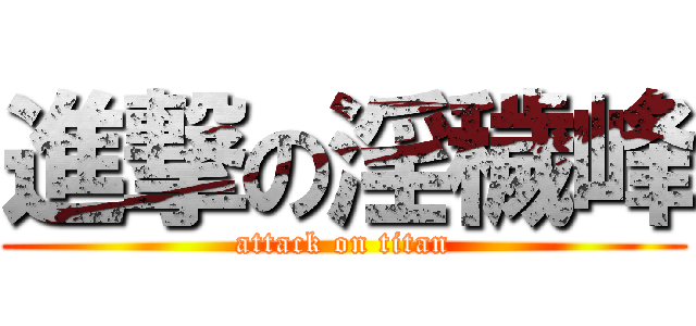 進撃の淫穢峰 (attack on titan)