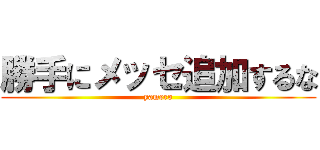 勝手にメッセ追加するな (yamero)