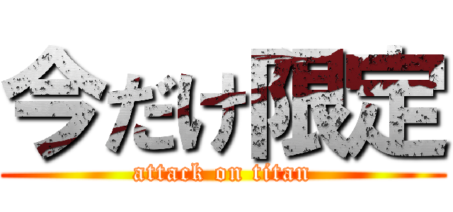 今だけ限定 (attack on titan)