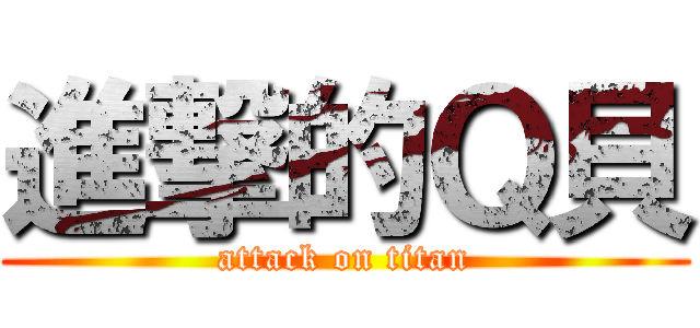 進撃的Ｑ貝 (attack on titan)