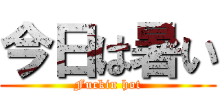 今日は暑い (Fuckin hot)