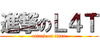 進撃のＬ４Ｔ (attack on titan)
