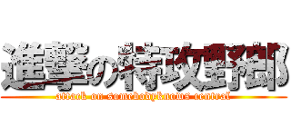 進撃の特攻野郎 (attack on somebodyknows central)