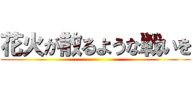 花火が散るような戦いを ()