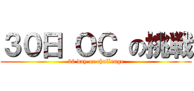 ３０日 ＯＣ の挑戦 (30 day oc challenge)