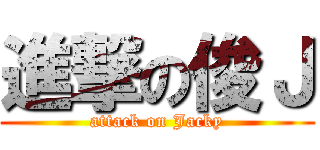 進撃の俊Ｊ (attack on Jacky)