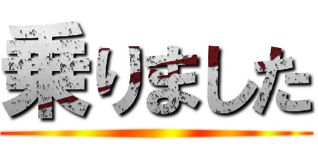 乗りました ()