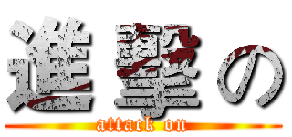 進 擊 の (attack on)