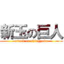 新玉の巨人 (attack on shingyoku)