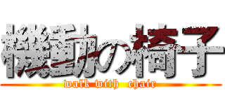 機動の椅子 (walk with  chair)