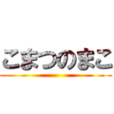 こまつのまこ ()