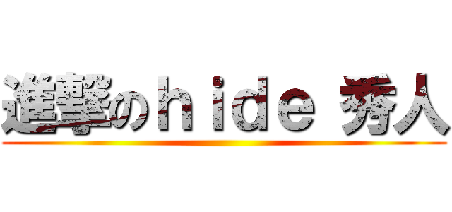 進撃のｈｉｄｅ 秀人 ()
