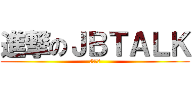 進撃のＪＢＴＡＬＫ (我愛將軍)