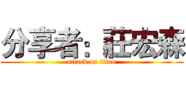 分享者：莊宏森 (attack on titan)