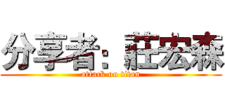 分享者：莊宏森 (attack on titan)