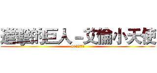 進擊的巨人－艾倫小天使 (400讚突破!)