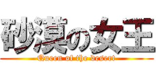 砂漠の女王 (Queen of the desert)