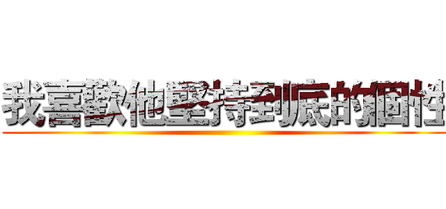 我喜歡他堅持到底的個性 ()