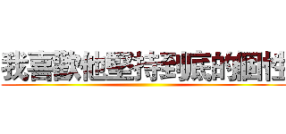 我喜歡他堅持到底的個性 ()