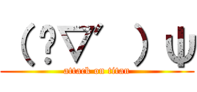 （ ‵▽′）ψ (attack on titan)