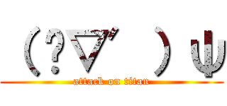 （ ‵▽′）ψ (attack on titan)