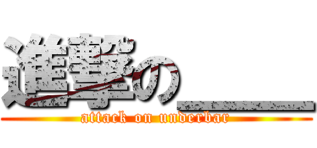 進撃の＿＿ (attack on underbar)