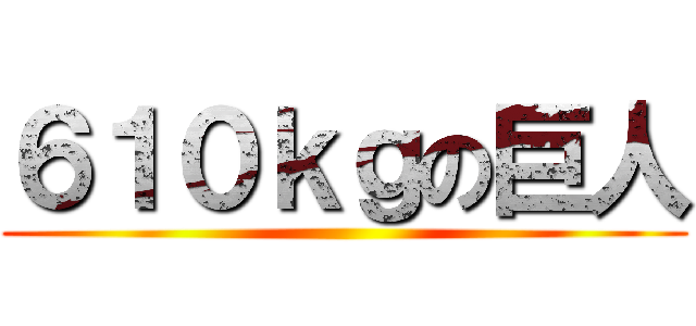 ６１０ｋｇの巨人 ()