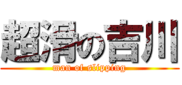 超滑の吉川 (man of slipping)