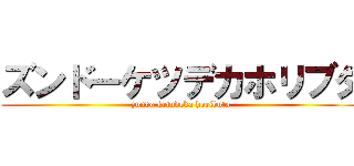 ズンドーケツデカホリブタ (zundo ketudeka hoributa)