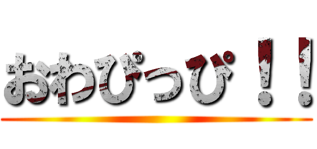 おわぴっぴ！！ ()