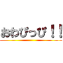 おわぴっぴ！！ ()