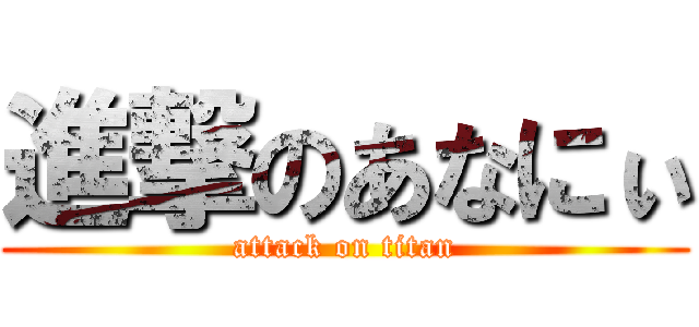 進撃のあなにぃ (attack on titan)