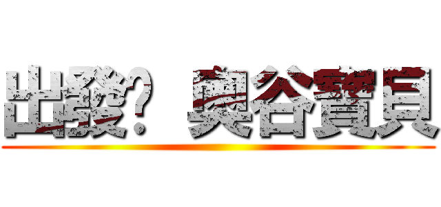 出發吧 奧谷寶貝 ()