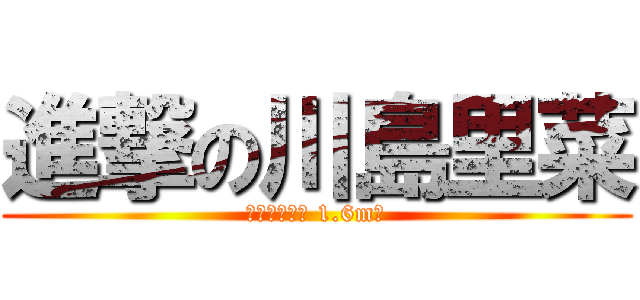 進撃の川島里菜 (女型の奇行種 1.6m級)