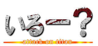 いるー？ (attack on titan)