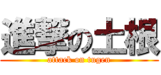 進撃の土根 (attack on tugen)
