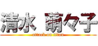 清水 萌々子 (attack on titan)