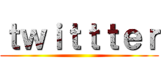 ｔｗｉｔｔｔｅｒ ()