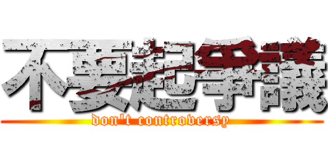 不要起爭議 (don\'t controversy)