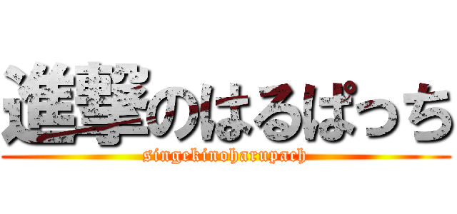 進撃のはるぱっち (singekinoharupach)