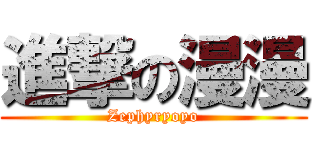 進撃の漫漫 (Zephyryoyo)