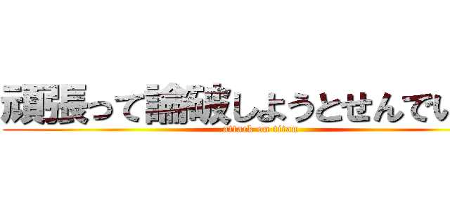 頑張って論破しようとせんでいいよ (attack on titan)